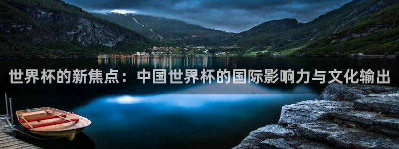 欧洲世预赛赛程表:世界杯的新焦点:中国世界杯的国际影响力与文化输出