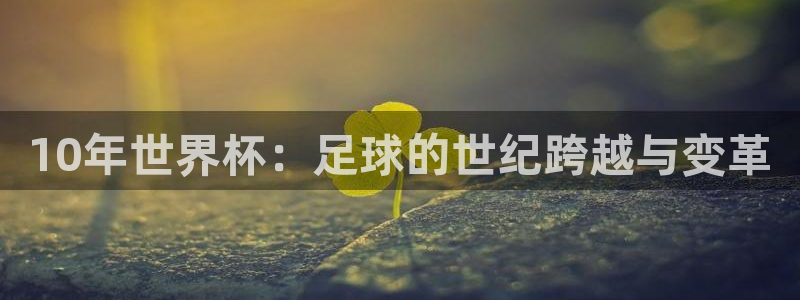 2026足球世界杯:10年世界杯:足球的世纪跨越与变革